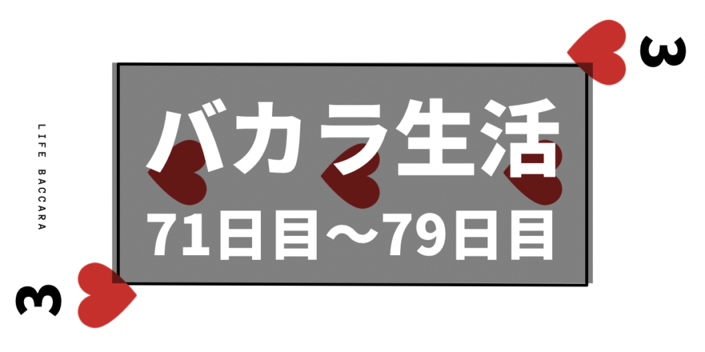 バカラ生活 LIFE BACCARA 71日目~79日目
