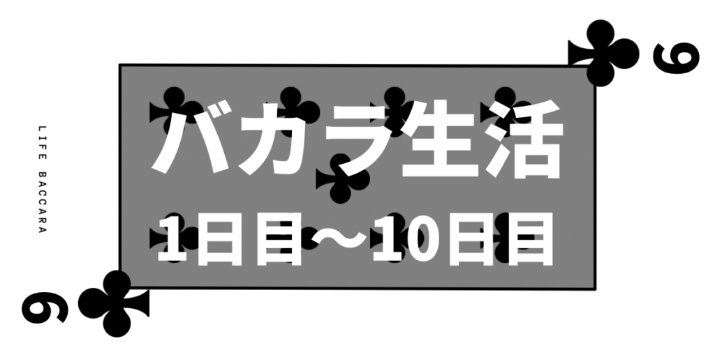 バカラ生活　LIFE BACCARA　1日目~10日目